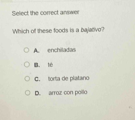select the correct answer\nwhich of these foods is a bajativo?\na. enchiladas\nb. té\nc. torta de platano\nd. arroz con pollo