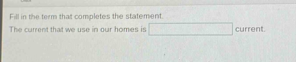 fill in the term that completes the statement. the current that we use in our homes is current.
