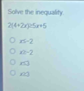 solve the inequality. 2(4 + 2x)≥5x + 5\no x≤ - 2\no x≥ - 2\no x≤3\no x≥3
