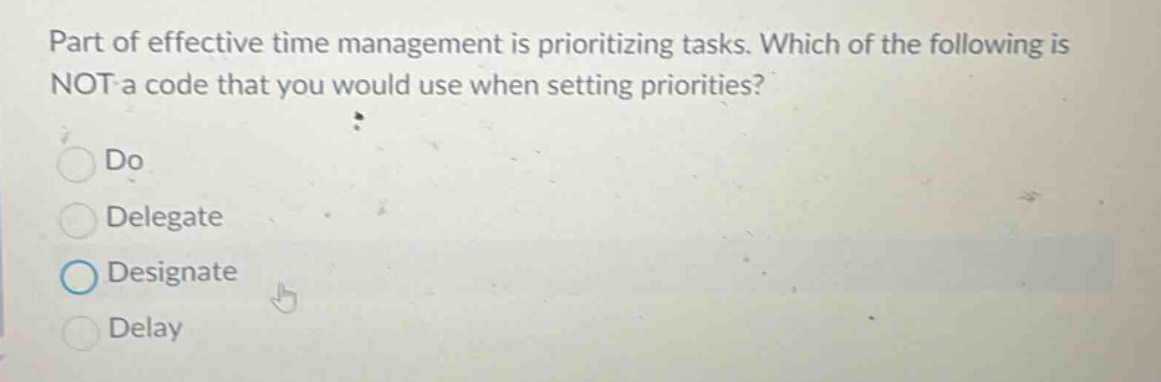 part of effective time management is prioritizing tasks. which of the following is not a code that you would use when setting priorities?\ndo\ndelegate\ndesignate\ndelay