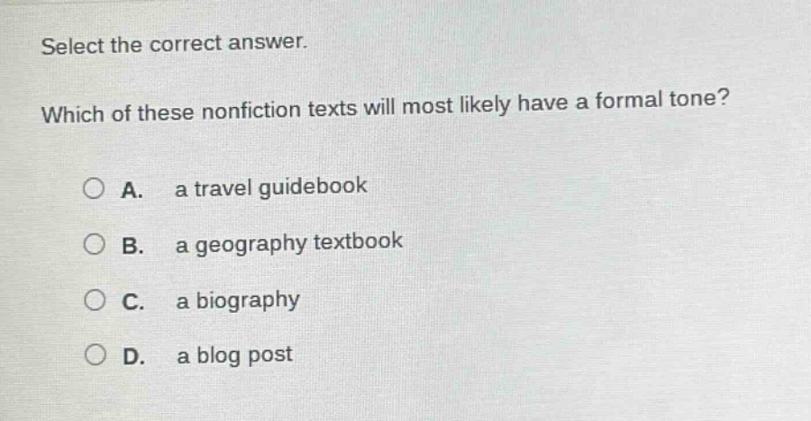 select the correct answer. which of these nonfiction texts will most likely have a formal tone? a. a travel guidebook b. a geography textbook c. a biography d. a blog post