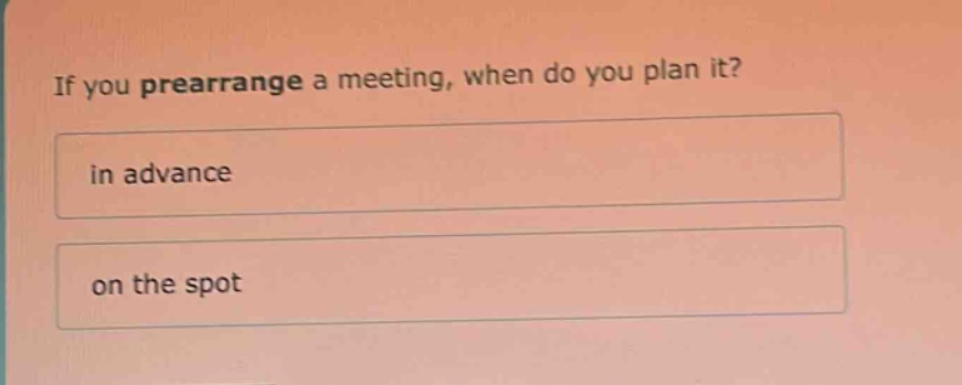 if you prearrange a meeting, when do you plan it?\n in advance\n on the spot