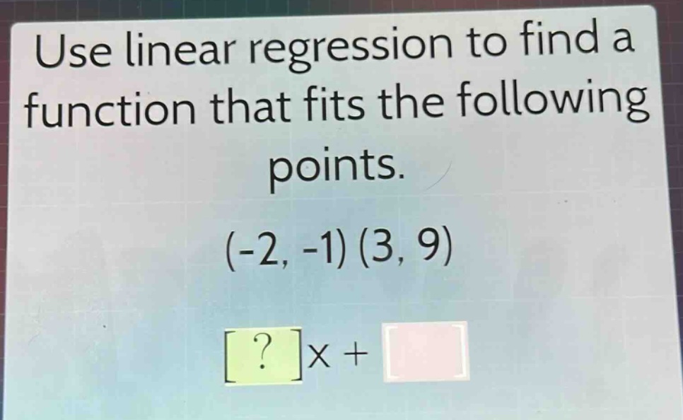use linear regression to find a function that fits the following points. (-2, -1) (3, 9) ?x +
