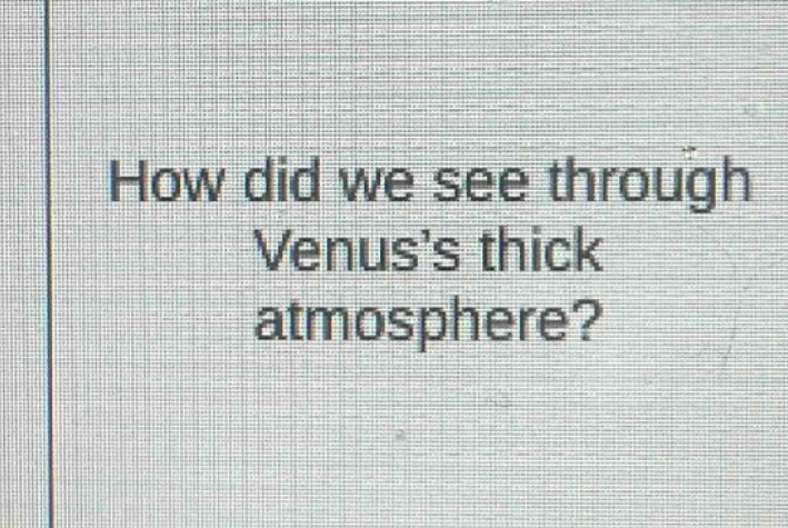 how did we see through venuss thick atmosphere?