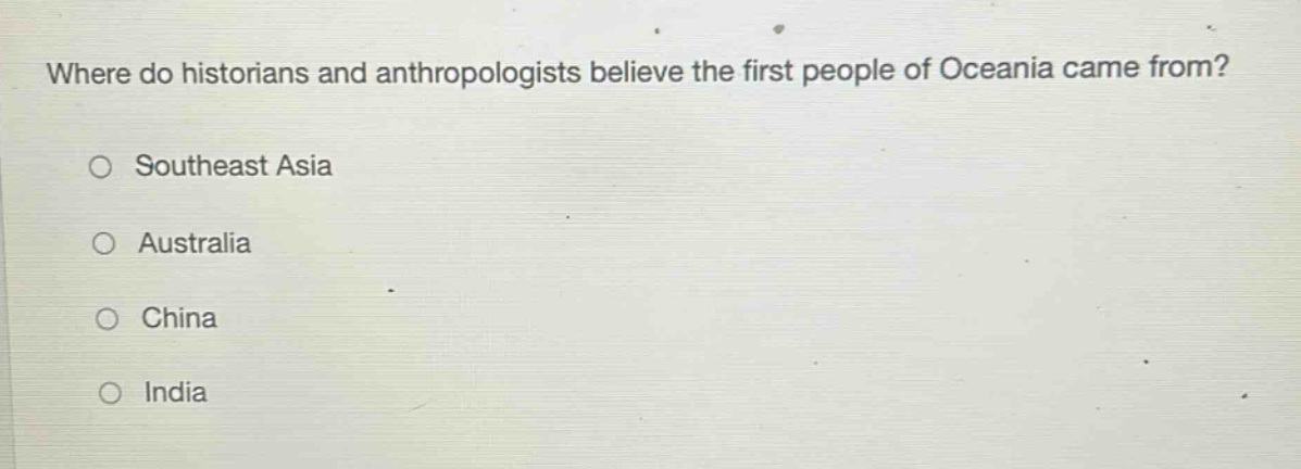 where do historians and anthropologists believe the first people of oceania came from?\no southeast asia\no australia\no china\no india
