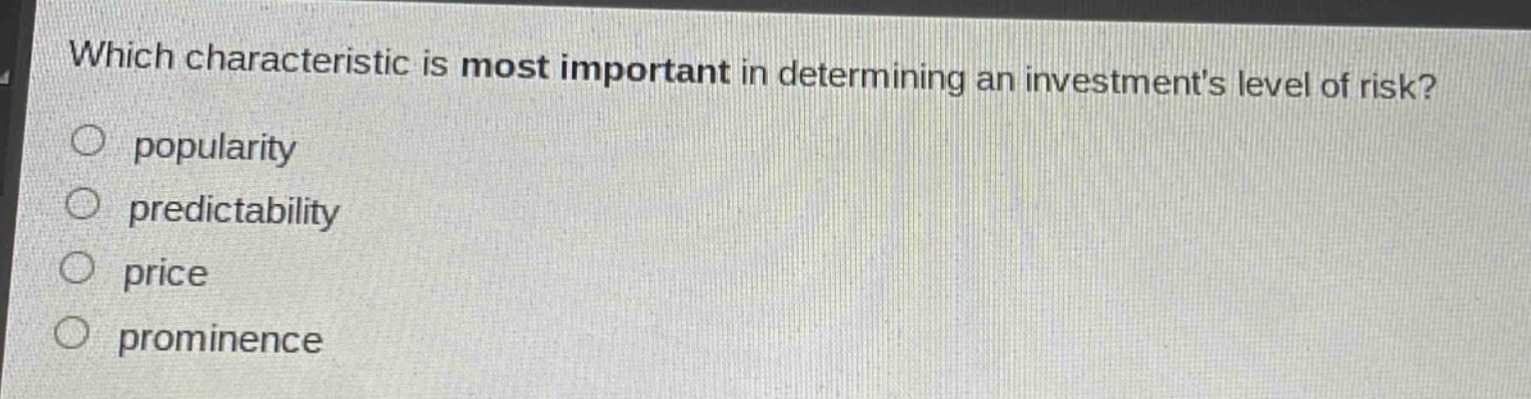 which characteristic is most important in determining an investments level of risk?\npopularity\npredictability\nprice\nprominence