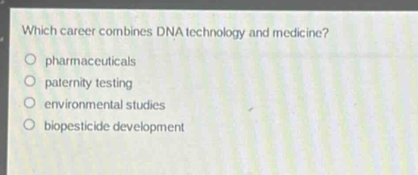 which career combines dna technology and medicine?\npharmaceuticals\npaternity testing\nenvironmental studies\nbiopeesticide development