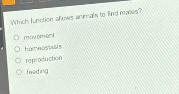 which function allows animals to find mates?\no movement\no homeostasis\no reproduction\no feeding