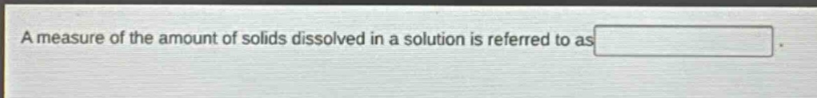 a measure of the amount of solids dissolved in a solution is referred to as