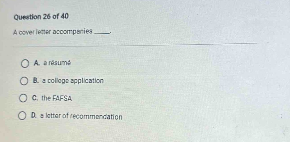 question 26 of 40\na cover letter accompanies ____.\na. a résumé\nb. a college application\nc. the fafsa\nd. a letter of recommendation