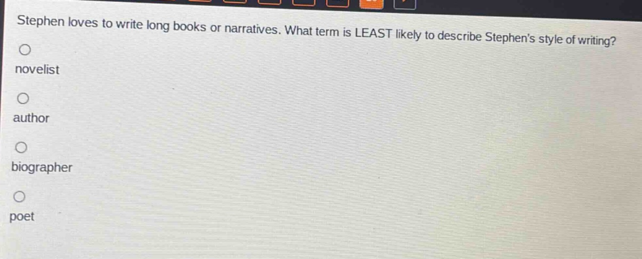 stephen loves to write long books or narratives. what term is least likely to describe stephens style of writing?\nnovelist\nauthor\nbiographer\npoet