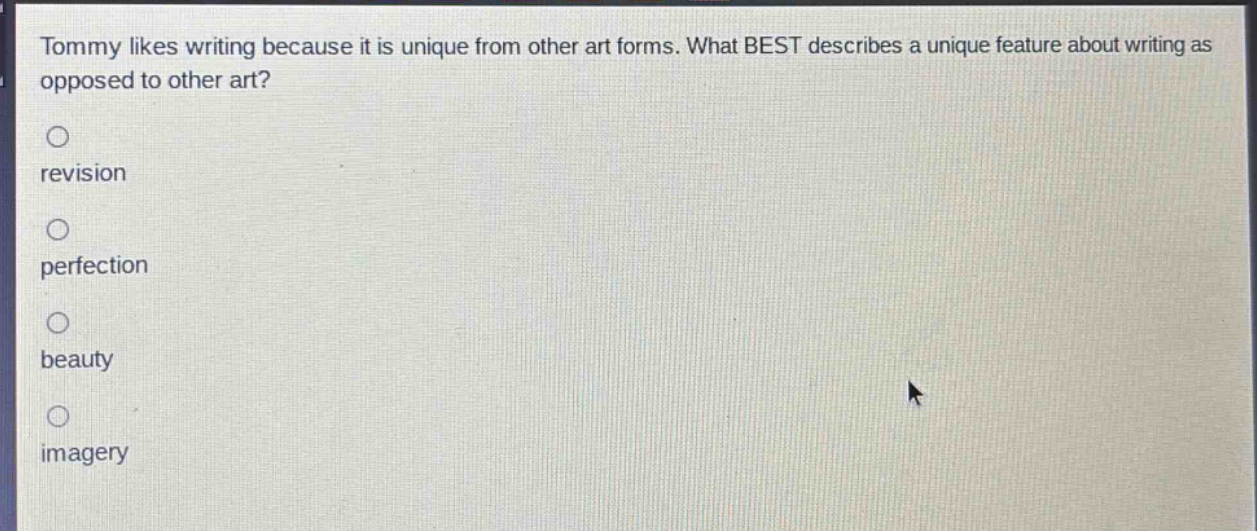 tommy likes writing because it is unique from other art forms. what best describes a unique feature about writing as opposed to other art?\nrevision\nperfection\nbeauty\nimagery