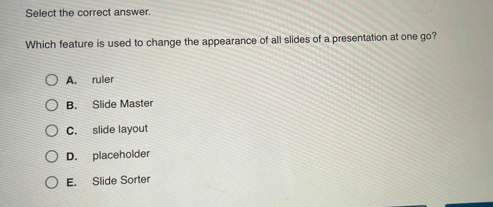 select the correct answer. which feature is used to change the appearance of all slides of a presentation at one go? a. ruler b. slide master c. slide layout d. placeholder e. slide sorter