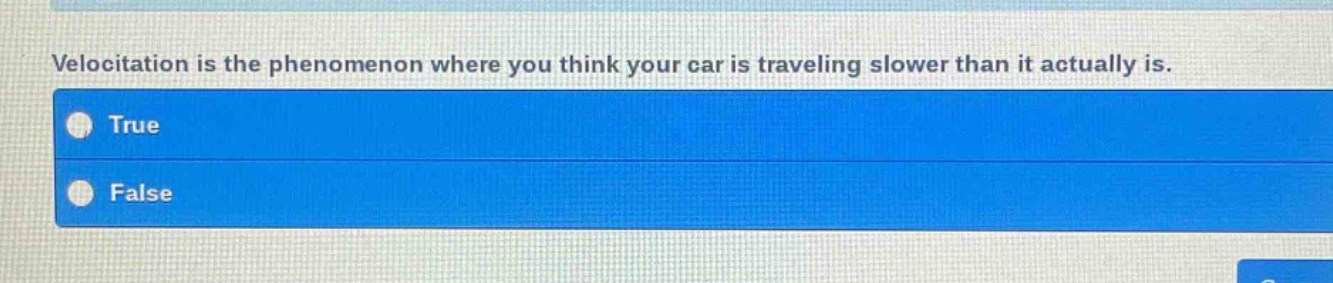 velocitation is the phenomenon where you think your car is traveling slower than it actually is.\ntrue\nfalse