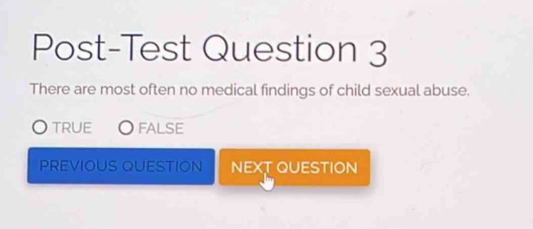 post - test question 3\nthere are most often no medical findings of child sexual abuse.\ntrue false\nprevious question next question