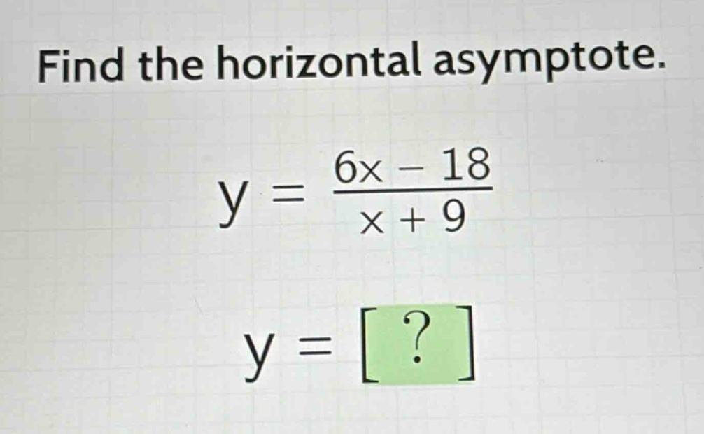 find the horizontal asymptote.\ny = \\frac{6x - 18}{x + 9}\ny = ?