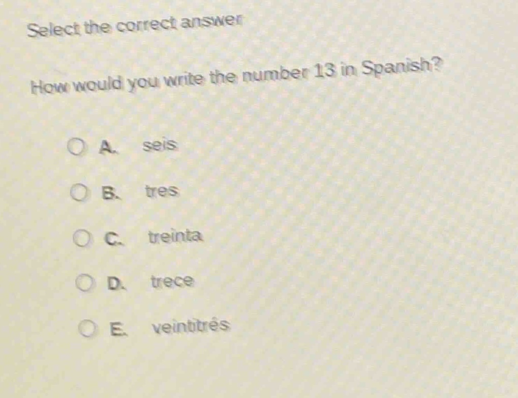 select the correct answer\nhow would you write the number 13 in spanish?\na. seis\nb. tres\nc. treinta\nd. trece\ne. veintitrés