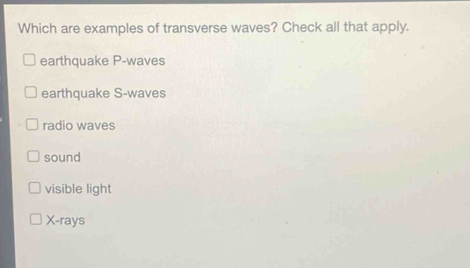 which are examples of transverse waves? check all that apply. earthquake p - waves earthquake s - waves radio waves sound visible light x - rays