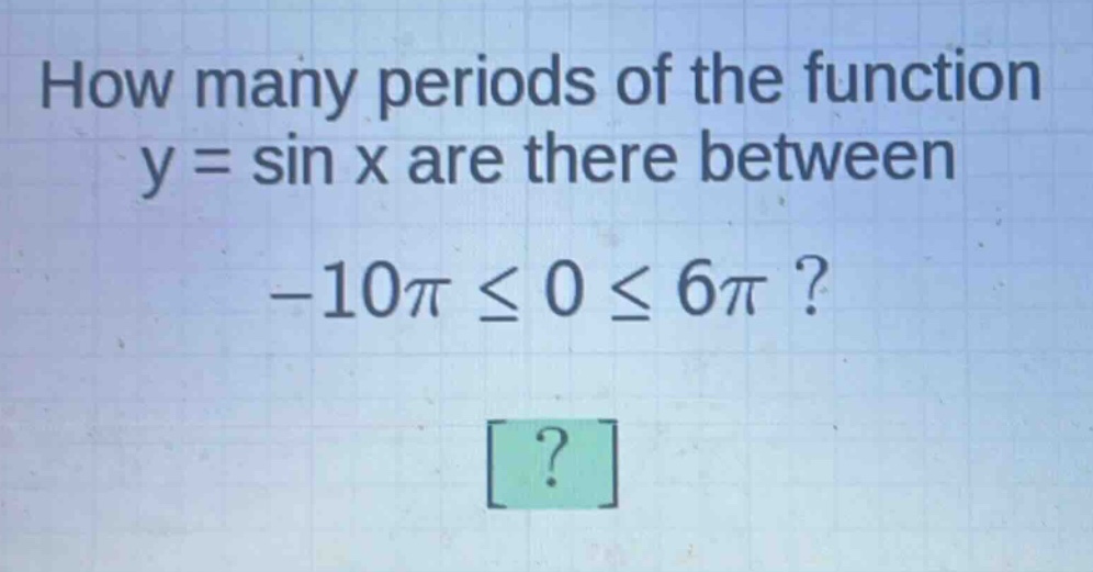 how many periods of the function y = sin x are there between -10π ≤ 0 ≤ 6π?