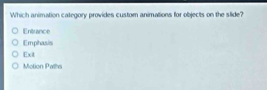 which animation category provides custom animations for objects on the slide?\no entrance\no emphasis\no exit\no motion paths
