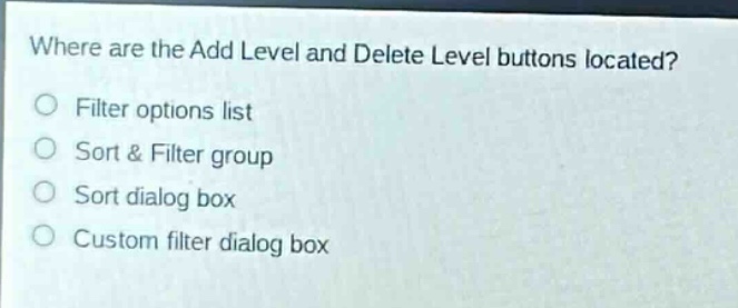 where are the add level and delete level buttons located?\nfilter options list\nsort & filter group\nsort dialog box\ncustom filter dialog box