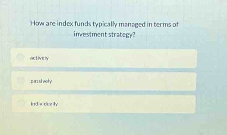 how are index funds typically managed in terms of investment strategy?\nactively\npassively\nindividually