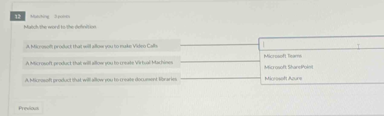 12 matching 3 points\nmatch the word to the definition\na microsoft product that will allow you to make video calls\na microsoft product that will allow you to create virtual machines\na microsoft product that will allow you to create document libraries\nmicrosoft teams\nmicrosoft sharepoint\nmicrosoft azure