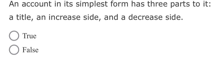 an account in its simplest form has three parts to it: a title, an increase side, and a decrease side.\ntrue\nfalse