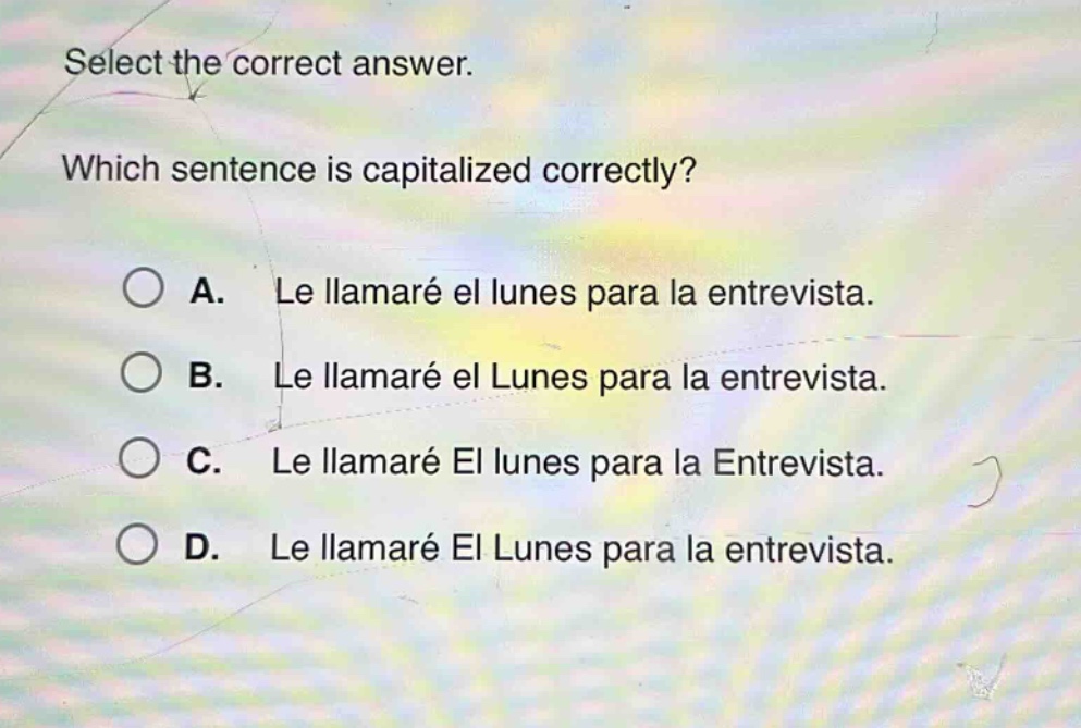 select the correct answer. which sentence is capitalized correctly? a. le llamaré el lunes para la entrevista. b. le llamaré el lunes para la entrevista. c. le llamaré el lunes para la entrevista. d. le llamaré el lunes para la entrevista.