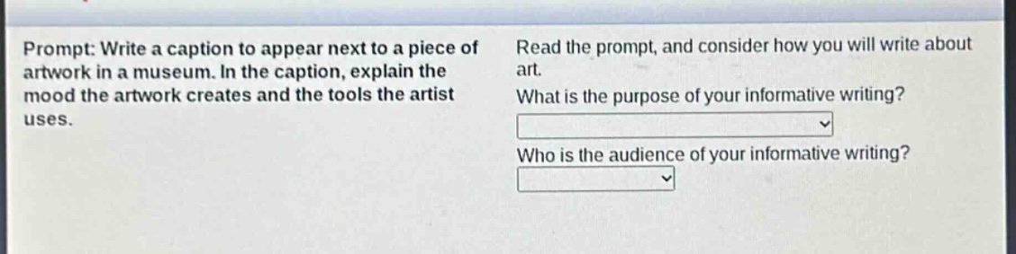 prompt: write a caption to appear next to a piece of artwork in a museum. in the caption, explain the mood the artwork creates and the tools the artist uses. read the prompt, and consider how you will write about art. what is the purpose of your informative writing? who is the audience of your informative writing?