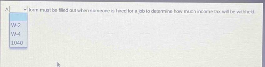 a form must be filled out when someone is hired for a job to determine how much income tax will be withheld. w - 2 w - 4 1040