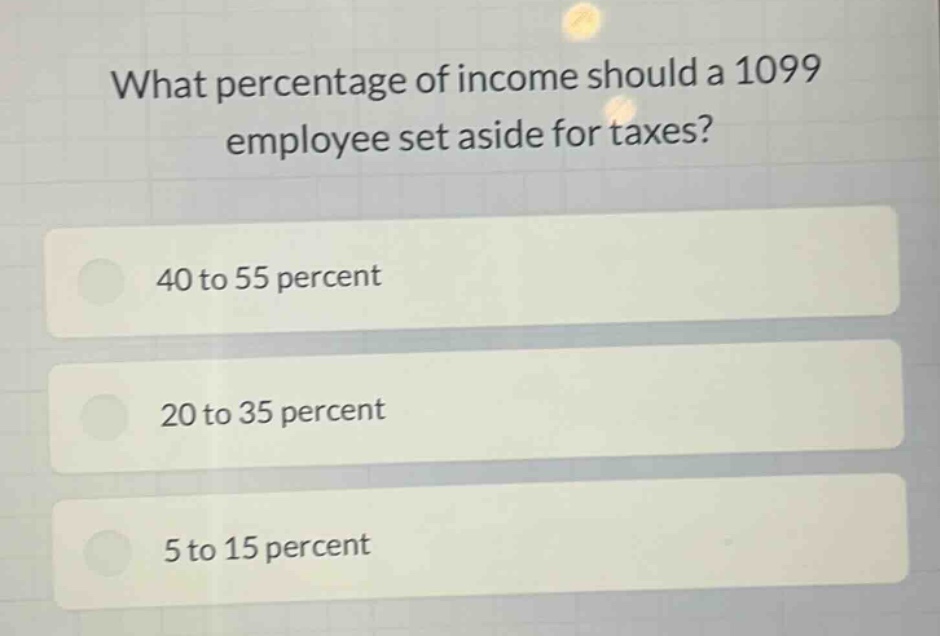 what percentage of income should a 1099 employee set aside for taxes?\n40 to 55 percent\n20 to 35 percent\n5 to 15 percent