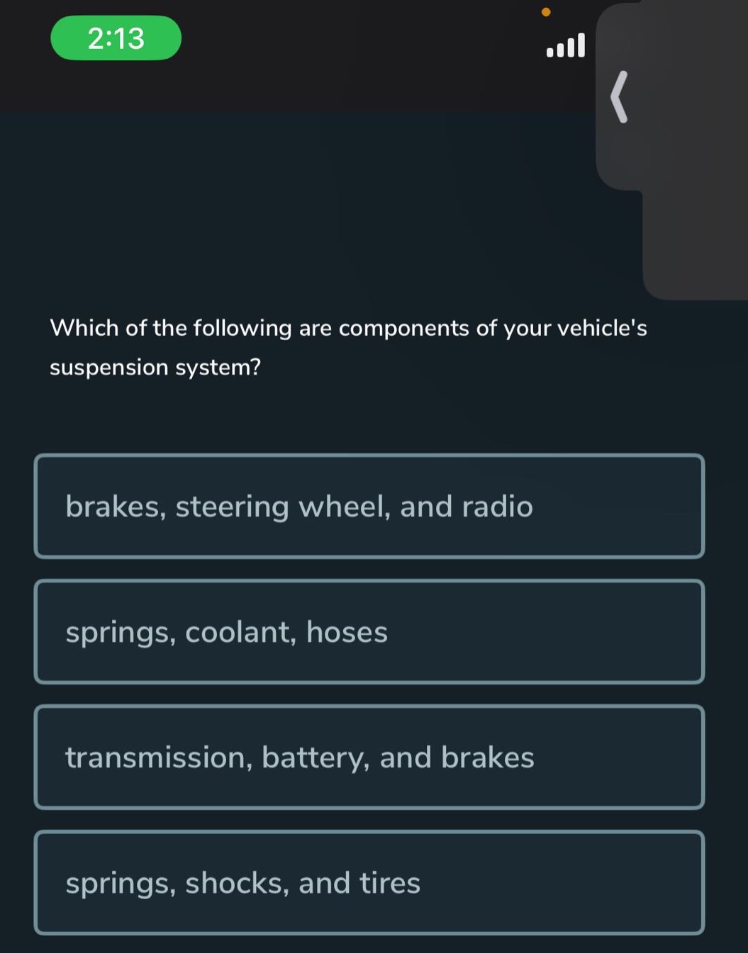 which of the following are components of your vehicles suspension system?\nbrakes, steering wheel, and radio\nsprings, coolant, hoses\ntransmission, battery, and brakes\nsprings, shocks, and tires