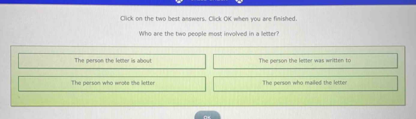 click on the two best answers. click ok when you are finished. who are the two people most involved in a letter? the person the letter is about the person the letter was written to the person who wrote the letter the person who mailed the letter