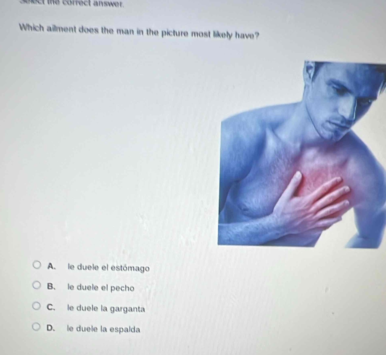 select the correct answer. which ailment does the man in the picture most likely have? a. le duele el estómago b. le duele el pecho c. le duele la garganta d. le duele la espalda