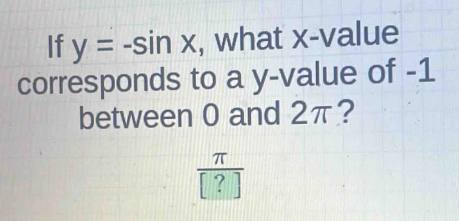 if y = -sin x, what x - value corresponds to a y - value of -1 between 0 and 2π?