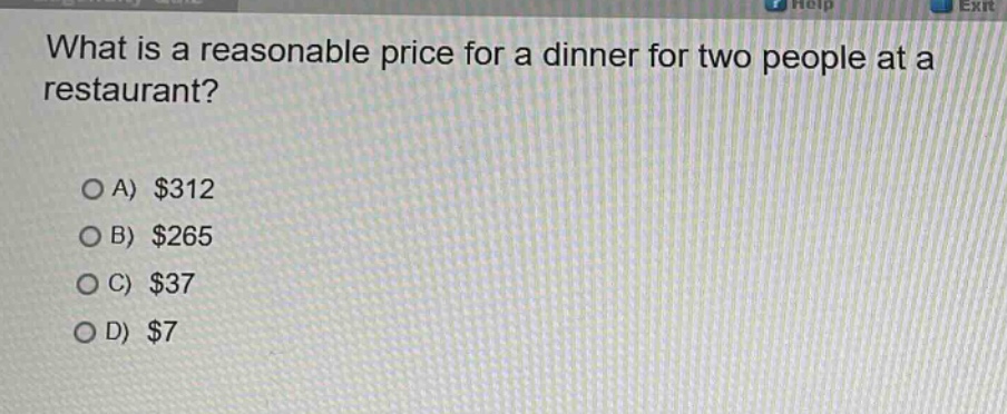 what is a reasonable price for a dinner for two people at a restaurant?\n\na) $312\nb) $265\nc) $37\nd) $7