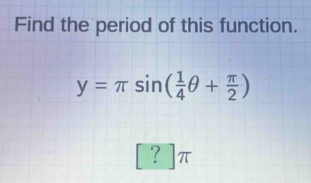 find the period of this function.\ny = \\pi\\sin(\\frac{1}{4}\\theta+\\frac{\\pi}{2})