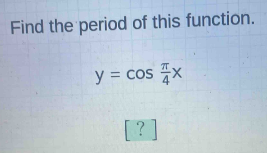find the period of this function.\ny = cos $\frac{pi}{4}$x