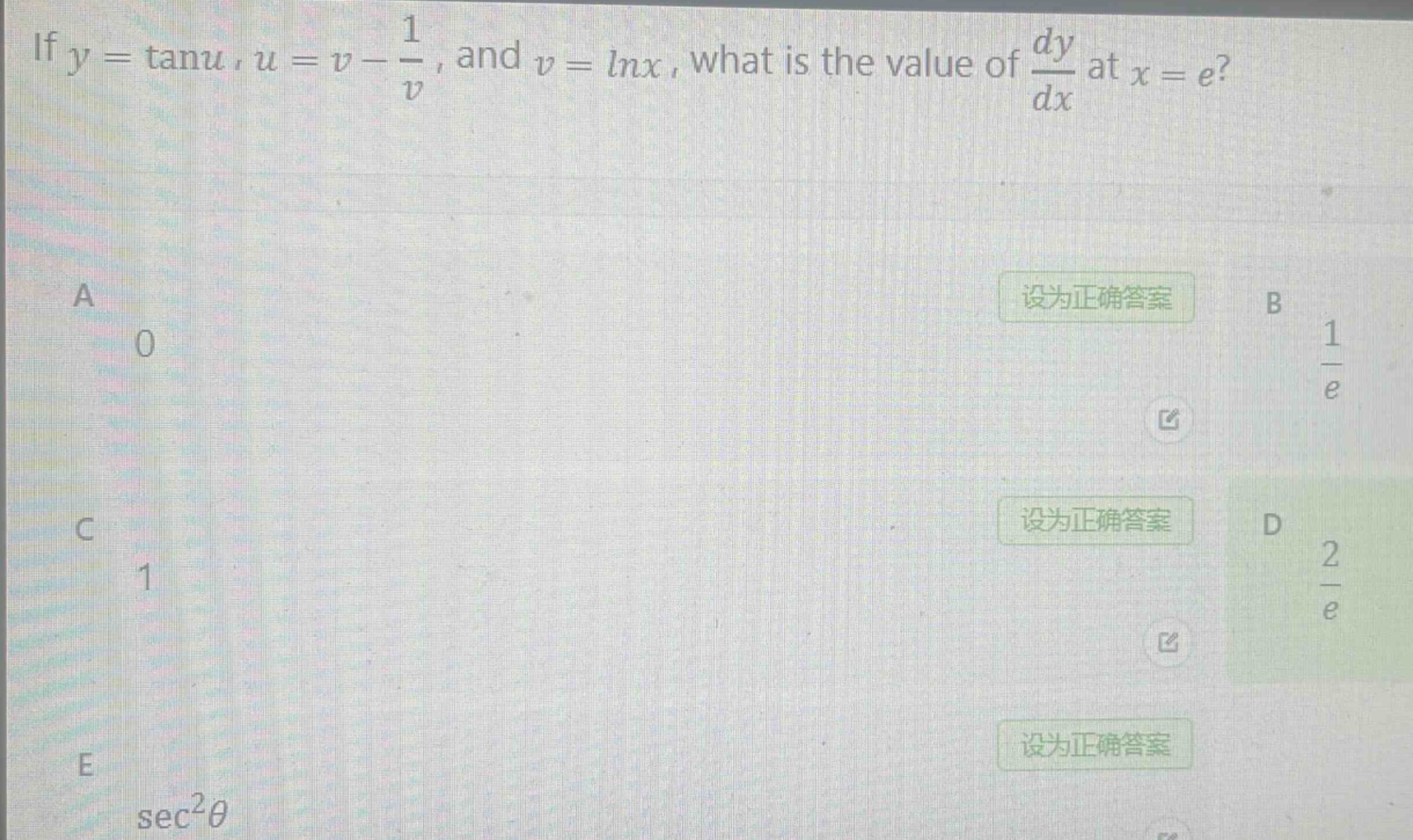 if $y = \\tan u$, $u = v-\frac{1}{v}$, and $v = \\ln x$, what is the value of $\frac{dy}{dx}$ at $x = e$?\na 0\nb $\frac{1}{e}$\nc 1\nd $\frac{2}{e}$\ne $\\sec^{2}\\theta$