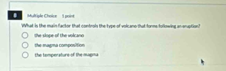 8 multiple choice 1 point what is the main factor that controls the type of volcano that forms following an eruption? the slope of the volcano the magma composition the temperature of the magma