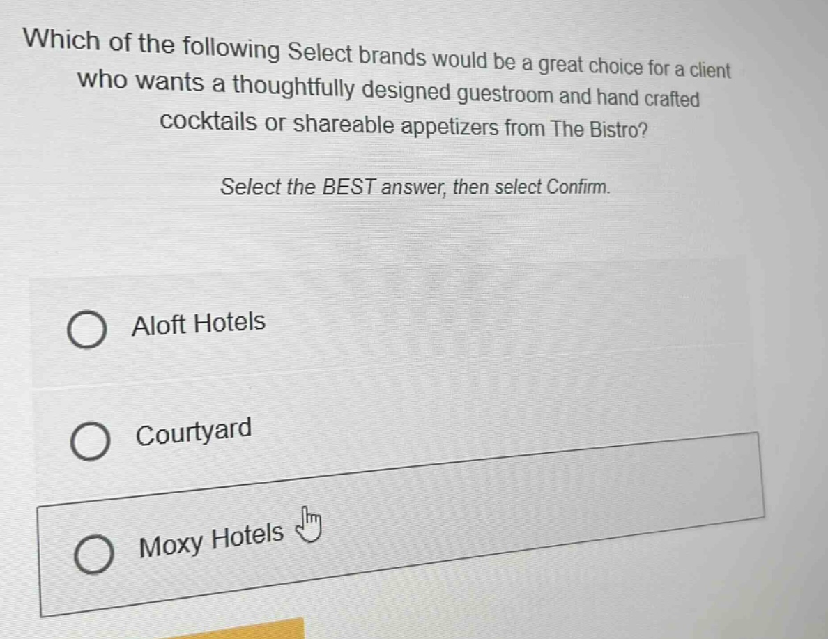 which of the following select brands would be a great choice for a client who wants a thoughtfully designed guestroom and hand crafted cocktails or shareable appetizers from the bistro? select the best answer, then select confirm. aloft hotels courtyard moxy hotels