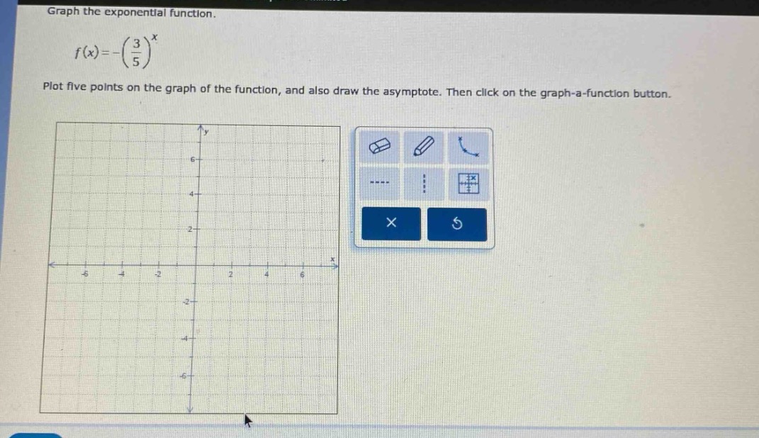 graph the exponential function.\n\n$f(x)=-\\left(\\frac{3}{5}\\right)^x$\n\nplot five points on the graph of the function, and also draw the asymptote. then click on the graph - a - function button.