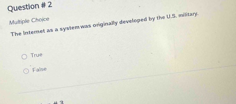 question # 2\nmultiple choice\nthe internet as a system was originally developed by the u.s. military.\n○ true\n○ false