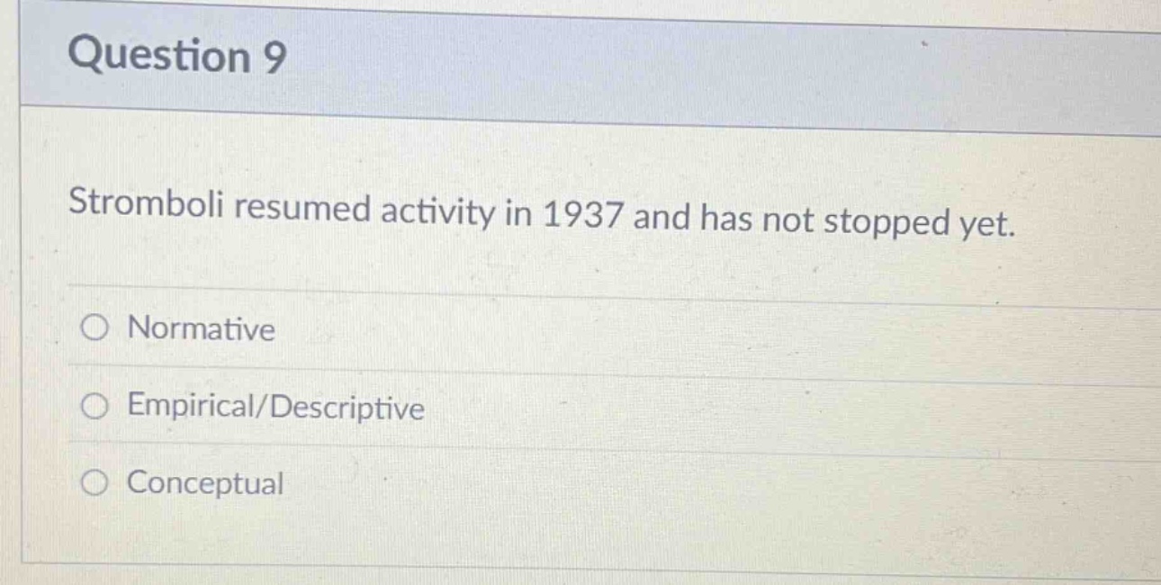 question 9\nstromboli resumed activity in 1937 and has not stopped yet.\n○ normative\n○ empirical/descriptive\n○ conceptual