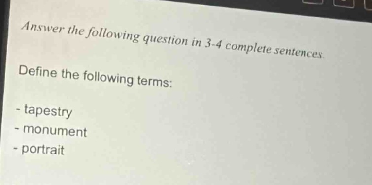 answer the following question in 3 - 4 complete sentences. define the following terms: - tapestry - monument - portrait