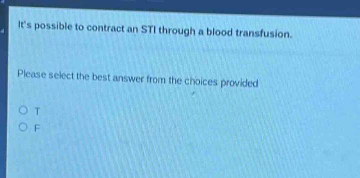 its possible to contract an sti through a blood transfusion. please select the best answer from the choices provided. o t o f