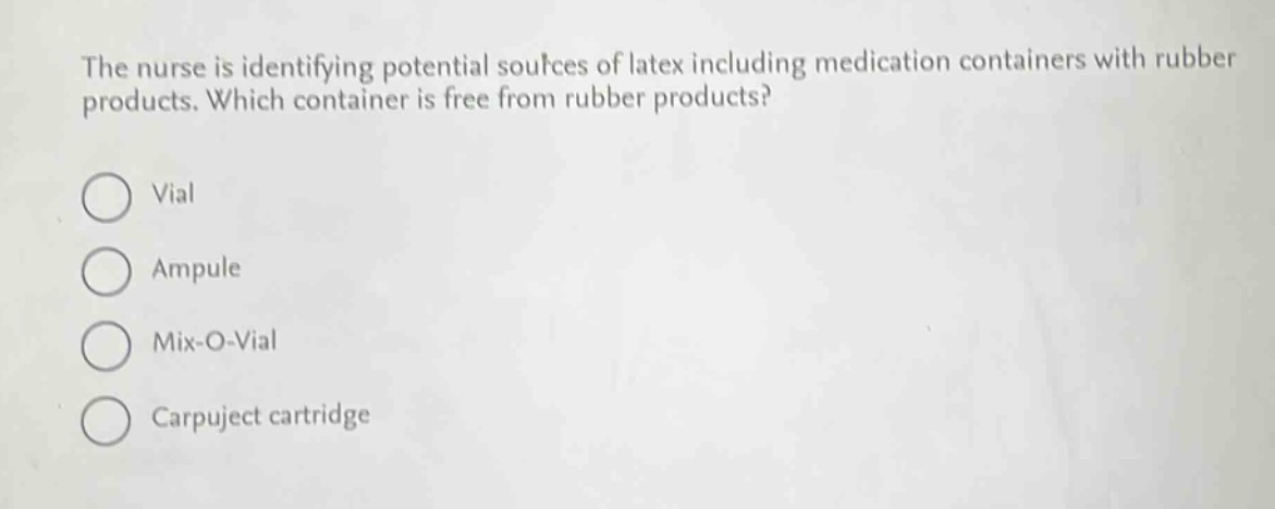 the nurse is identifying potential sources of latex including medication containers with rubber products. which container is free from rubber products?\nvial\nampule\nmix - o - vial\ncarpuject cartridge