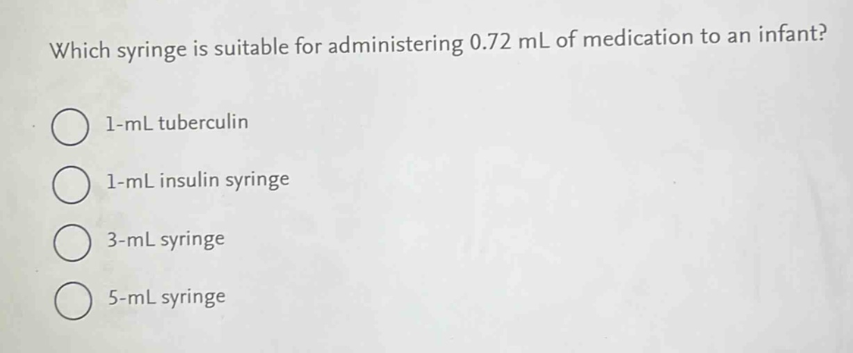 which syringe is suitable for administering 0.72 ml of medication to an infant?\n1 - ml tuberculin\n1 - ml insulin syringe\n3 - ml syringe\n5 - ml syringe