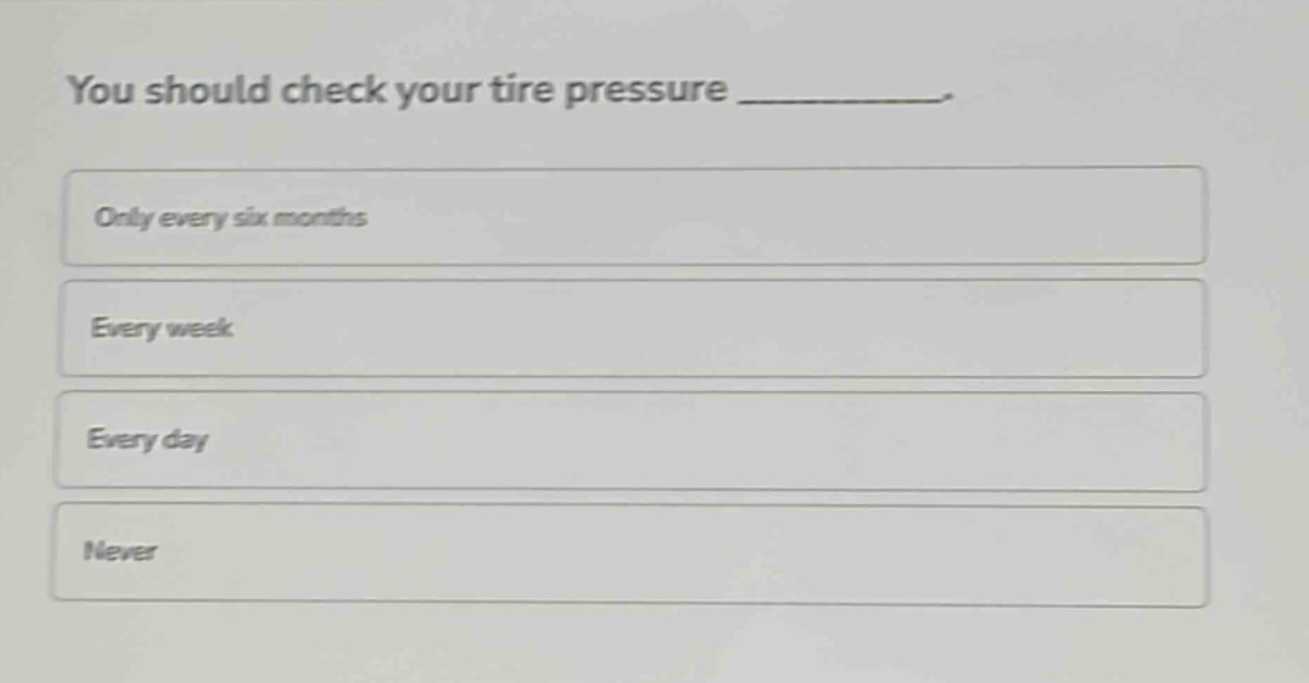 you should check your tire pressure __________. only every six months every week every day never